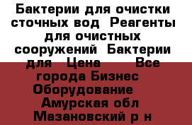 Бактерии для очистки сточных вод. Реагенты для очистных сооружений. Бактерии для › Цена ­ 1 - Все города Бизнес » Оборудование   . Амурская обл.,Мазановский р-н